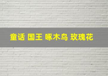 童话 国王 啄木鸟 玫瑰花